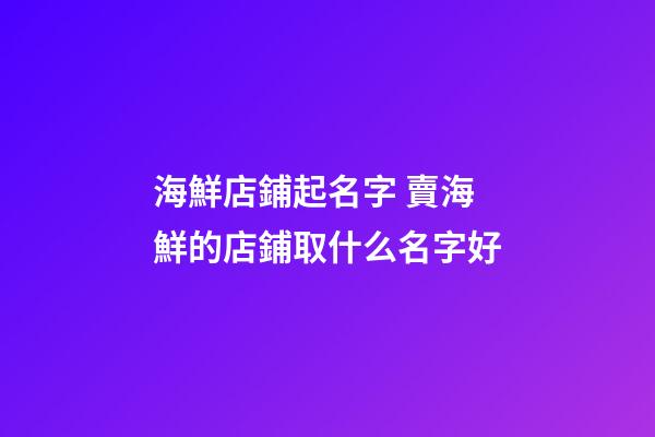 海鮮店鋪起名字 賣海鮮的店鋪取什么名字好-第1張-店鋪起名-玄機派